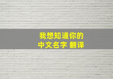 我想知道你的中文名字 翻译